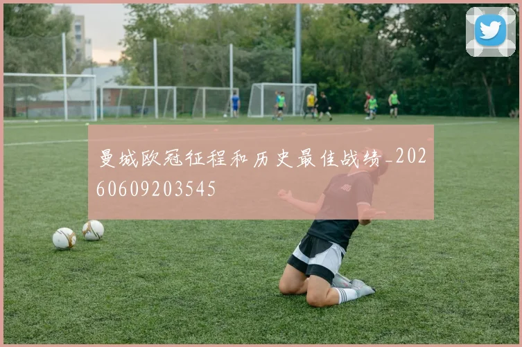 曼城欧冠征程和历史最佳战绩_20260609203545