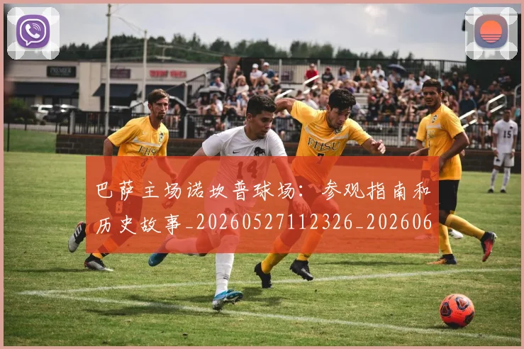 巴萨主场诺坎普球场：参观指南和历史故事_20260527112326_20260609175820