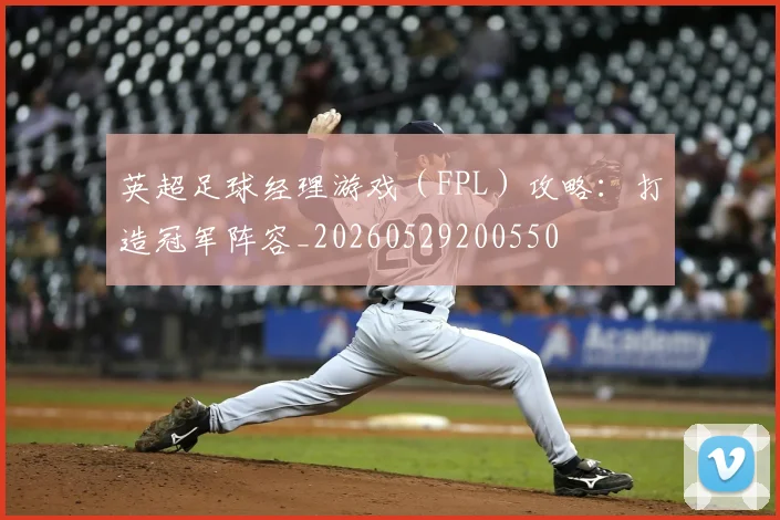 英超足球经理游戏（FPL）攻略：打造冠军阵容_20260529200550