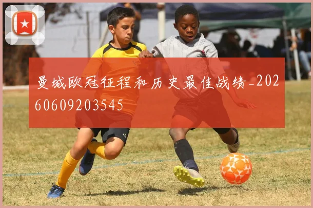 曼城欧冠征程和历史最佳战绩_20260609203545