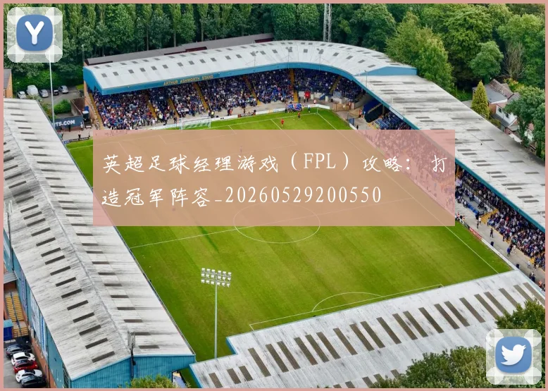 英超足球经理游戏（FPL）攻略：打造冠军阵容_20260529200550