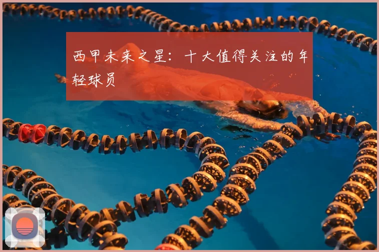 西甲未来之星:十大值得关注的年轻球员