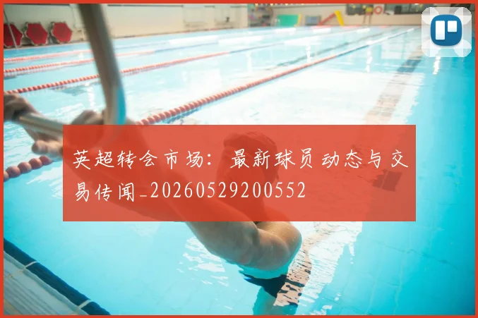 英超转会市场:最新球员动态与交易传闻_20260529200552